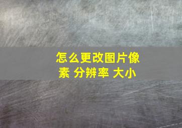 怎么更改图片像素 分辨率 大小